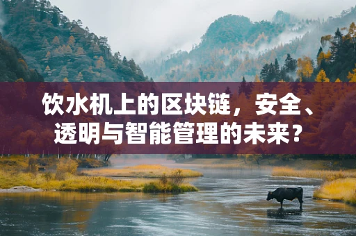 饮水机上的区块链，安全、透明与智能管理的未来？