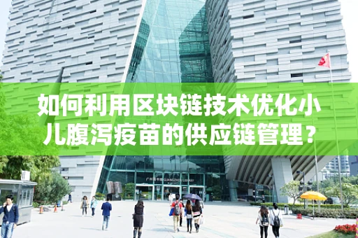 如何利用区块链技术优化小儿腹泻疫苗的供应链管理？