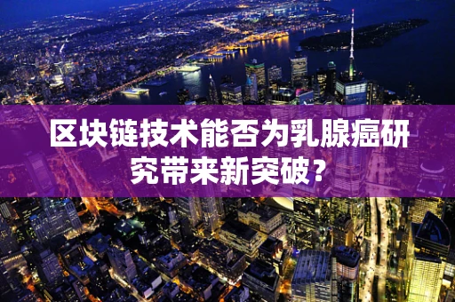 区块链技术能否为乳腺癌研究带来新突破？