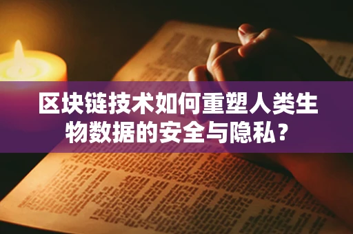 区块链技术如何重塑人类生物数据的安全与隐私？