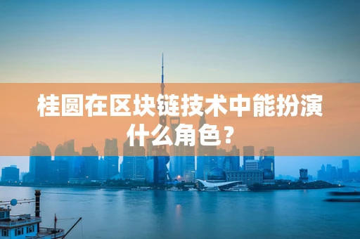 桂圆在区块链技术中能扮演什么角色？