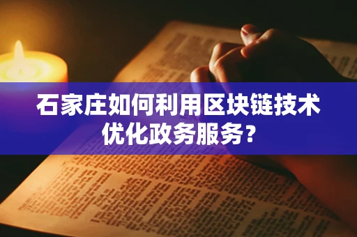 石家庄如何利用区块链技术优化政务服务？