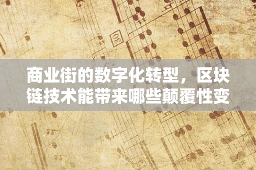 商业街的数字化转型，区块链技术能带来哪些颠覆性变革？