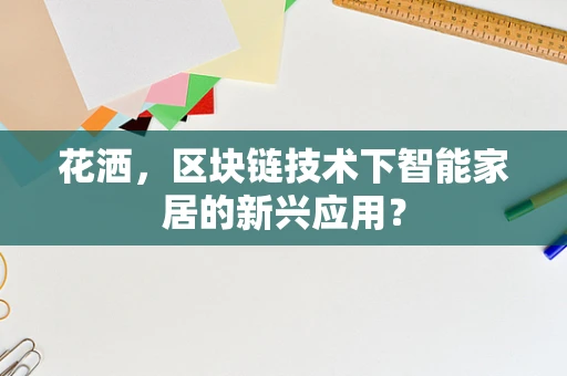 花洒，区块链技术下智能家居的新兴应用？