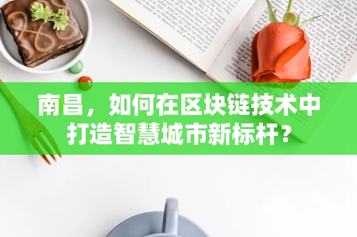 南昌，如何在区块链技术中打造智慧城市新标杆？