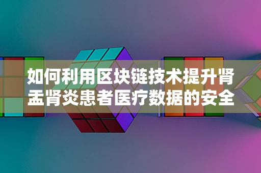 如何利用区块链技术提升肾盂肾炎患者医疗数据的安全与透明度？
