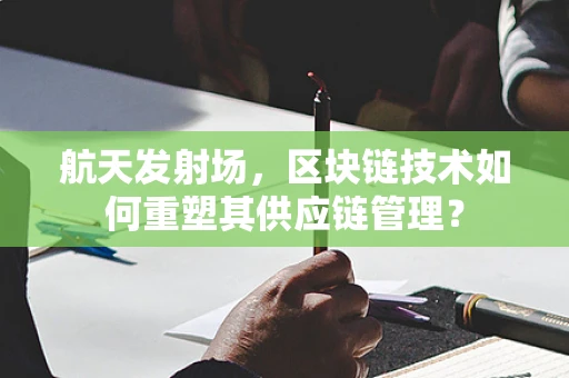 航天发射场，区块链技术如何重塑其供应链管理？
