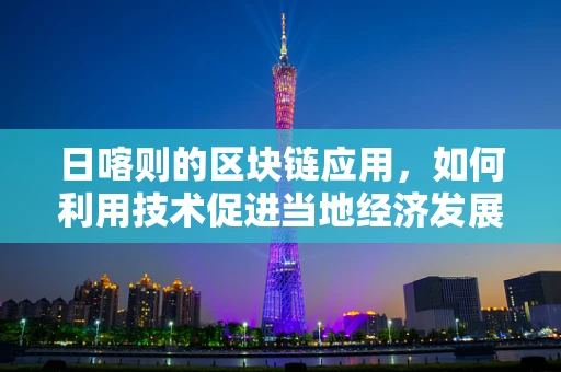 日喀则的区块链应用，如何利用技术促进当地经济发展？