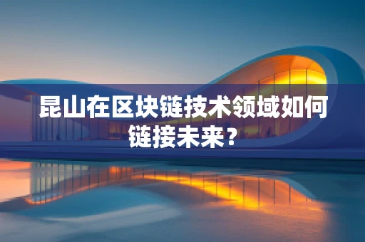 昆山在区块链技术领域如何链接未来？
