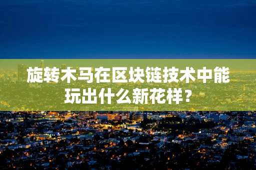 旋转木马在区块链技术中能玩出什么新花样？