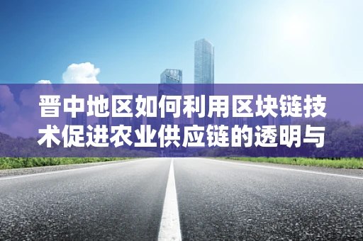晋中地区如何利用区块链技术促进农业供应链的透明与效率？