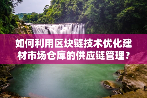 如何利用区块链技术优化建材市场仓库的供应链管理？