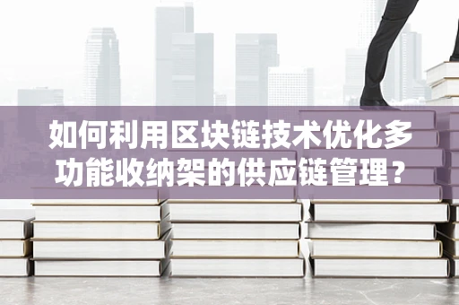 如何利用区块链技术优化多功能收纳架的供应链管理？