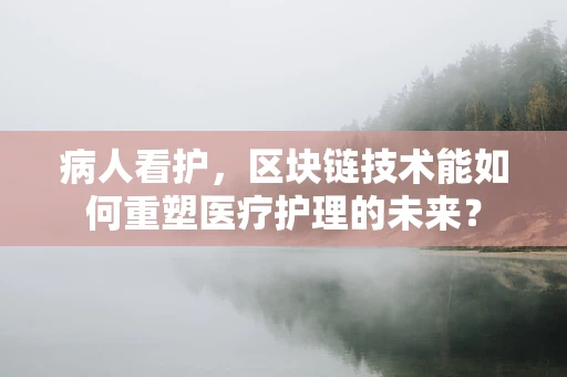 病人看护，区块链技术能如何重塑医疗护理的未来？