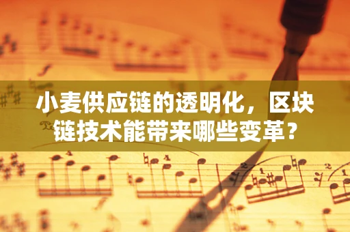 小麦供应链的透明化，区块链技术能带来哪些变革？