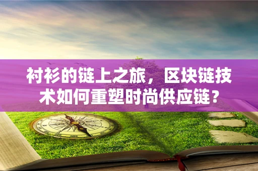 衬衫的链上之旅，区块链技术如何重塑时尚供应链？