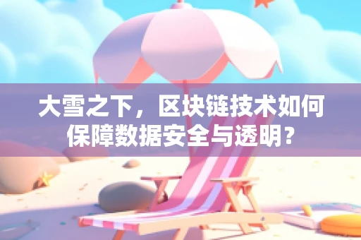 大雪之下，区块链技术如何保障数据安全与透明？