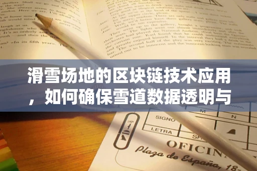滑雪场地的区块链技术应用，如何确保雪道数据透明与安全？
