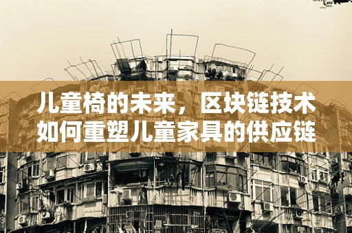 儿童椅的未来，区块链技术如何重塑儿童家具的供应链？