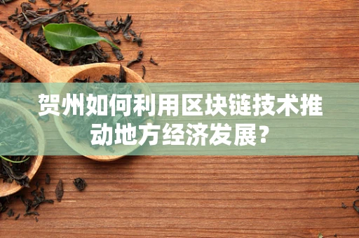 贺州如何利用区块链技术推动地方经济发展？
