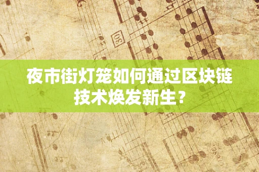 夜市街灯笼如何通过区块链技术焕发新生？