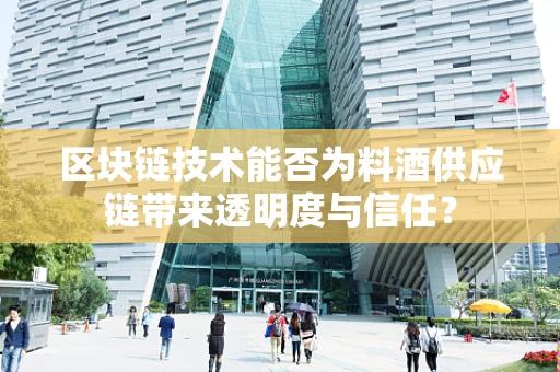 区块链技术能否为料酒供应链带来透明度与信任？