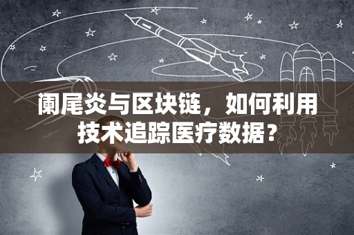 阑尾炎与区块链，如何利用技术追踪医疗数据？