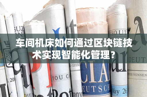 车间机床如何通过区块链技术实现智能化管理？