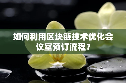 如何利用区块链技术优化会议室预订流程？