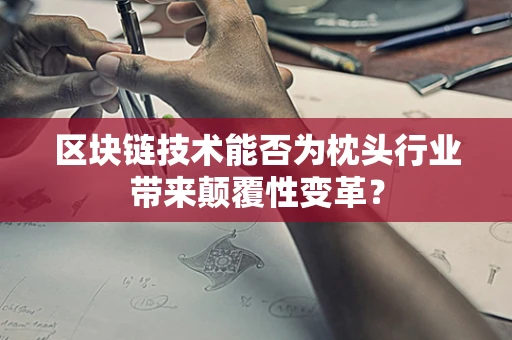 区块链技术能否为枕头行业带来颠覆性变革？