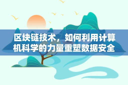 区块链技术，如何利用计算机科学的力量重塑数据安全与透明性？