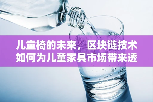 儿童椅的未来，区块链技术如何为儿童家具市场带来透明与安全？