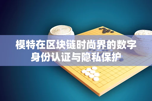 模特在区块链时尚界的数字身份认证与隐私保护