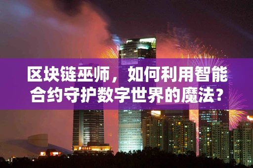 区块链巫师，如何利用智能合约守护数字世界的魔法？