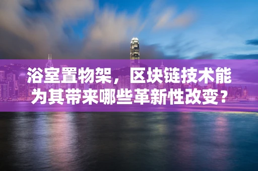 浴室置物架，区块链技术能为其带来哪些革新性改变？