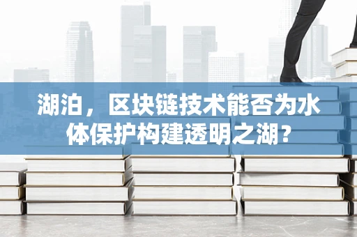 湖泊，区块链技术能否为水体保护构建透明之湖？