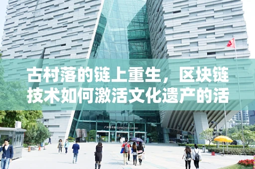 古村落的链上重生，区块链技术如何激活文化遗产的活力？