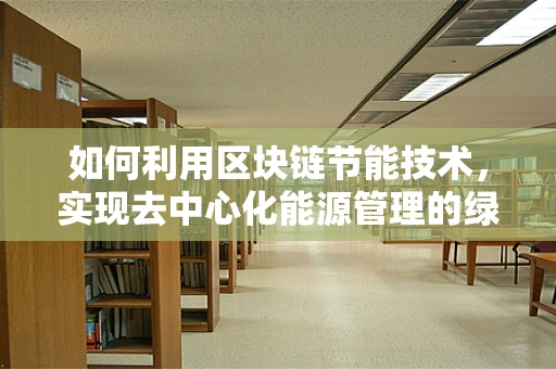 如何利用区块链节能技术，实现去中心化能源管理的绿色转型？