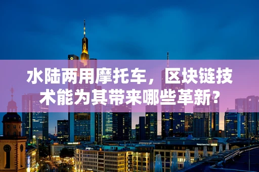 水陆两用摩托车，区块链技术能为其带来哪些革新？