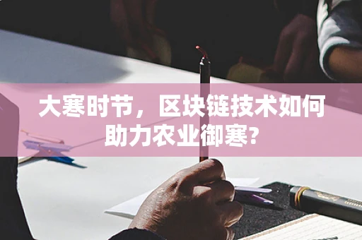 大寒时节，区块链技术如何助力农业御寒?