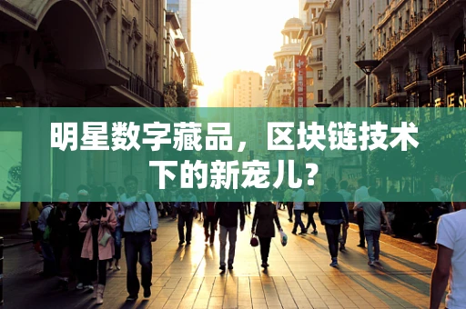 明星数字藏品，区块链技术下的新宠儿？