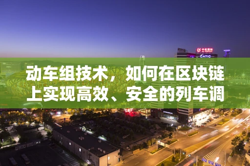动车组技术，如何在区块链上实现高效、安全的列车调度？