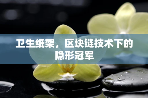 卫生纸架，区块链技术下的隐形冠军