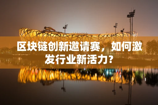 区块链创新邀请赛，如何激发行业新活力？