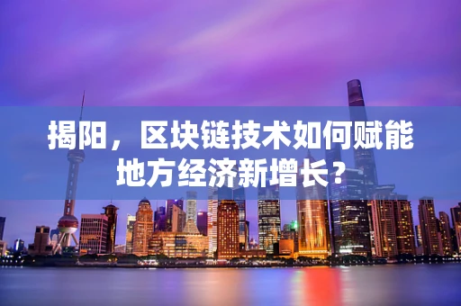 揭阳，区块链技术如何赋能地方经济新增长？