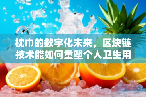 枕巾的数字化未来，区块链技术能如何重塑个人卫生用品的追踪与认证？