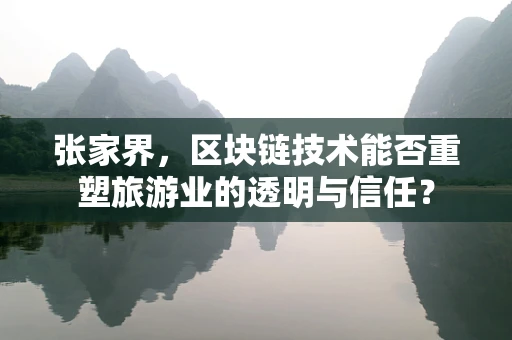 张家界，区块链技术能否重塑旅游业的透明与信任？