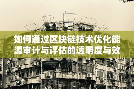 如何通过区块链技术优化能源审计与评估的透明度与效率？