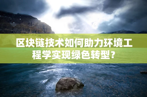 区块链技术如何助力环境工程学实现绿色转型？