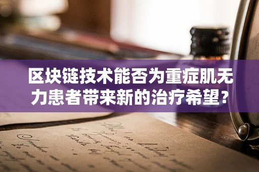 区块链技术能否为重症肌无力患者带来新的治疗希望？